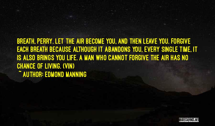 Edmond Manning Quotes: Breath, Perry. Let The Air Become You, And Then Leave You. Forgive Each Breath Because Although It Abandons You, Every