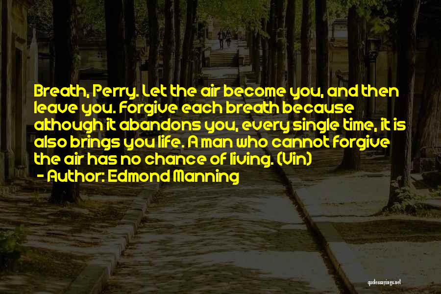 Edmond Manning Quotes: Breath, Perry. Let The Air Become You, And Then Leave You. Forgive Each Breath Because Although It Abandons You, Every