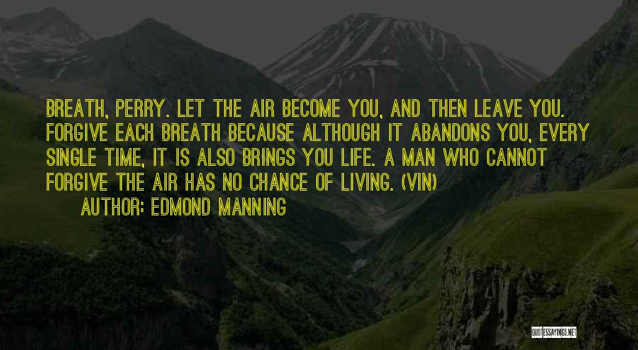Edmond Manning Quotes: Breath, Perry. Let The Air Become You, And Then Leave You. Forgive Each Breath Because Although It Abandons You, Every