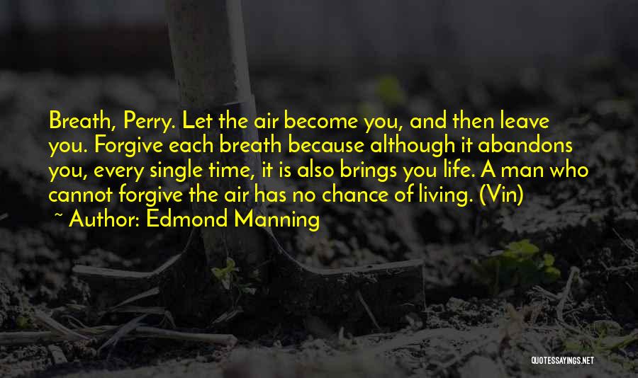 Edmond Manning Quotes: Breath, Perry. Let The Air Become You, And Then Leave You. Forgive Each Breath Because Although It Abandons You, Every