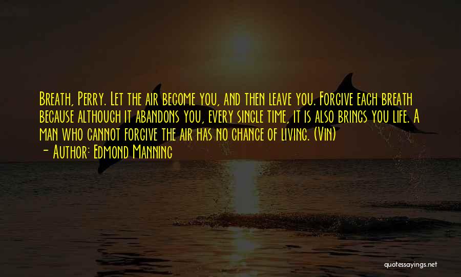 Edmond Manning Quotes: Breath, Perry. Let The Air Become You, And Then Leave You. Forgive Each Breath Because Although It Abandons You, Every