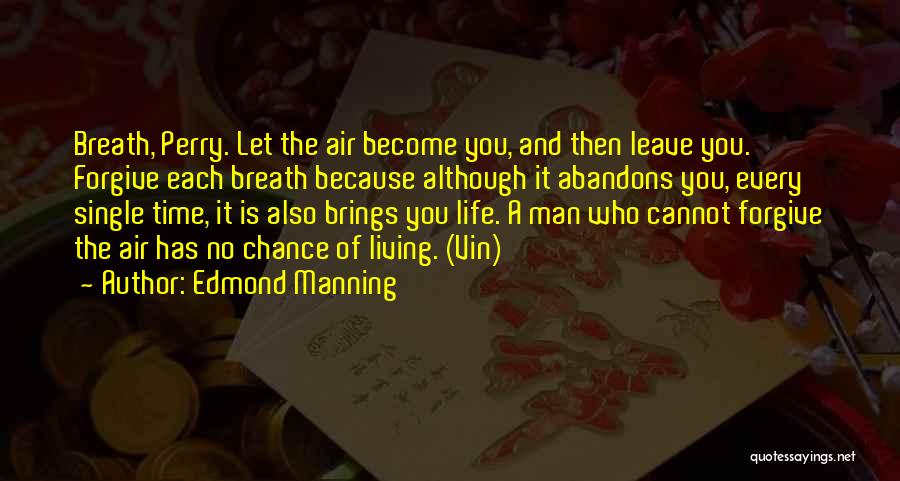 Edmond Manning Quotes: Breath, Perry. Let The Air Become You, And Then Leave You. Forgive Each Breath Because Although It Abandons You, Every