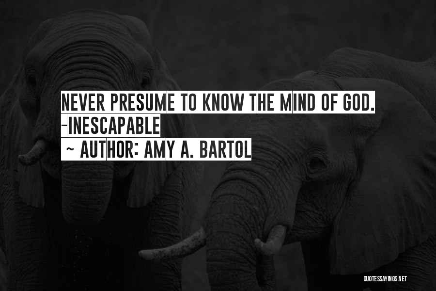 Amy A. Bartol Quotes: Never Presume To Know The Mind Of God. -inescapable