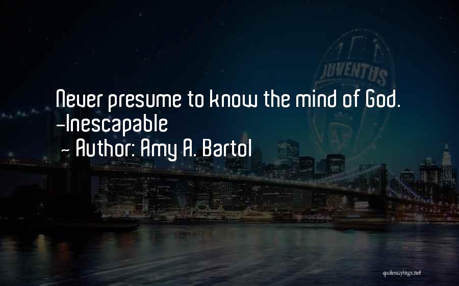 Amy A. Bartol Quotes: Never Presume To Know The Mind Of God. -inescapable