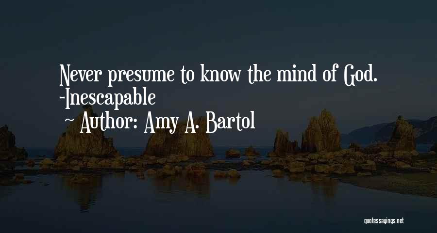 Amy A. Bartol Quotes: Never Presume To Know The Mind Of God. -inescapable