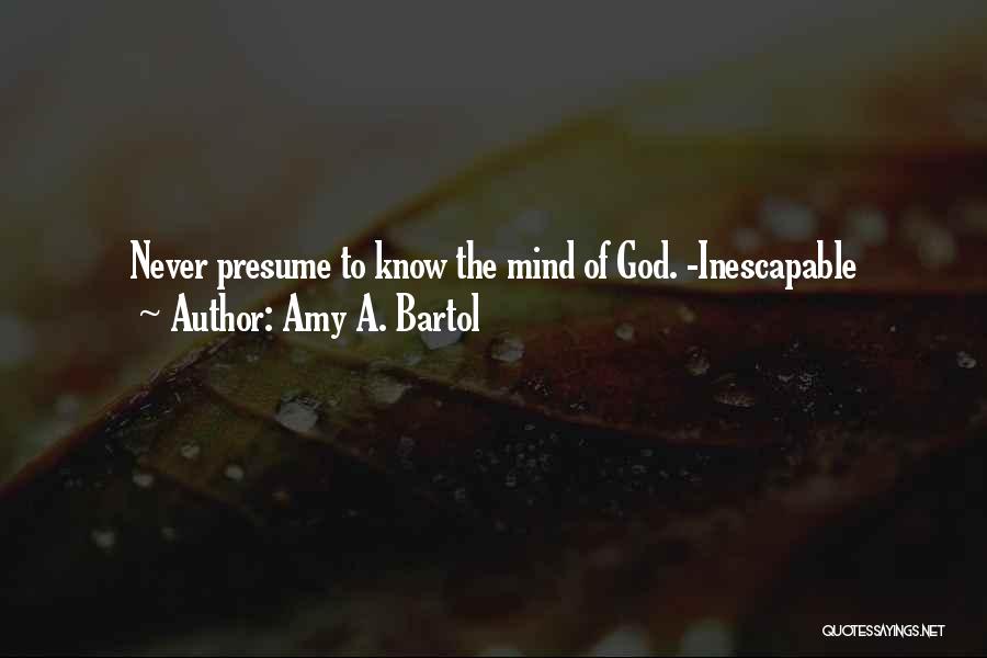 Amy A. Bartol Quotes: Never Presume To Know The Mind Of God. -inescapable