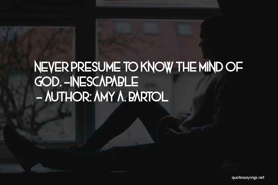 Amy A. Bartol Quotes: Never Presume To Know The Mind Of God. -inescapable