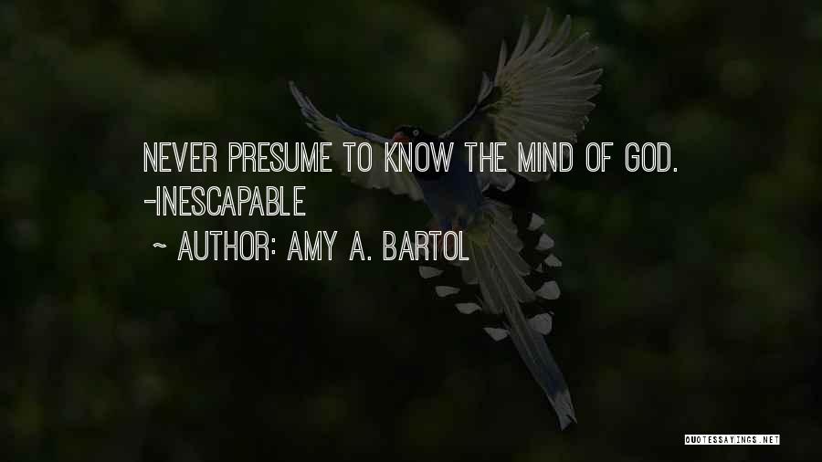 Amy A. Bartol Quotes: Never Presume To Know The Mind Of God. -inescapable