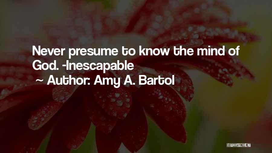 Amy A. Bartol Quotes: Never Presume To Know The Mind Of God. -inescapable