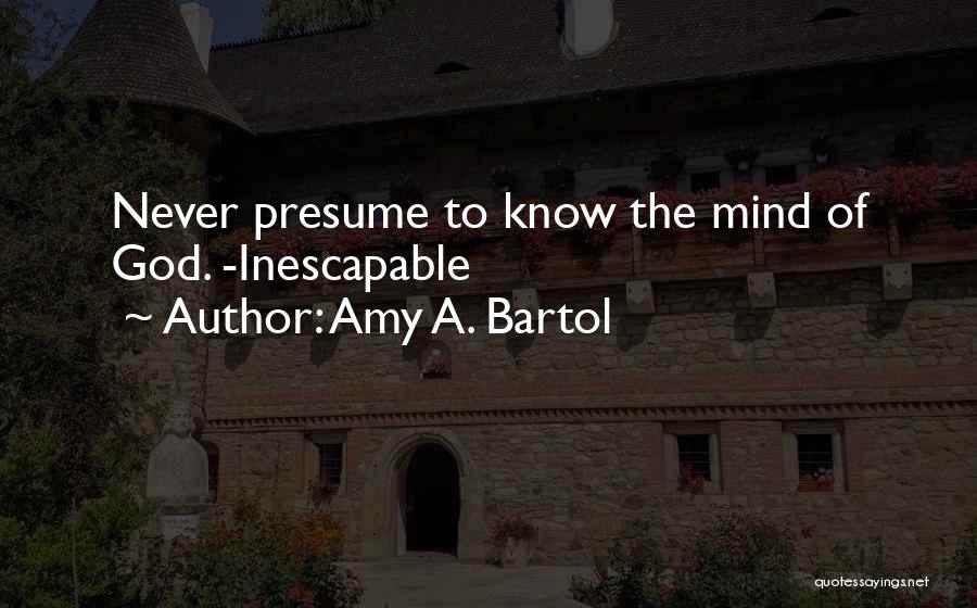 Amy A. Bartol Quotes: Never Presume To Know The Mind Of God. -inescapable