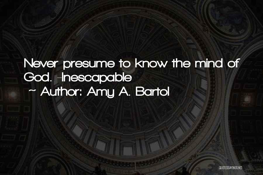 Amy A. Bartol Quotes: Never Presume To Know The Mind Of God. -inescapable