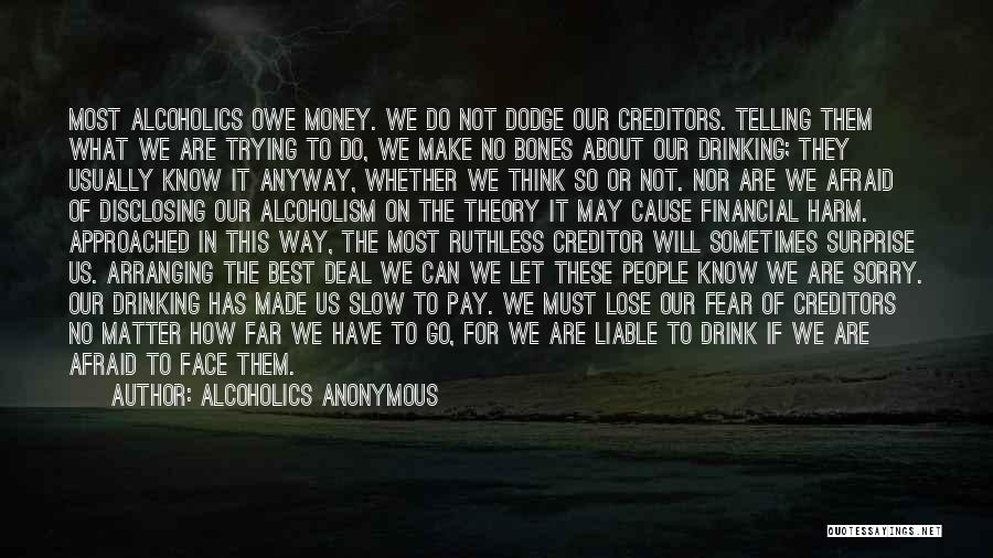 Alcoholics Anonymous Quotes: Most Alcoholics Owe Money. We Do Not Dodge Our Creditors. Telling Them What We Are Trying To Do, We Make