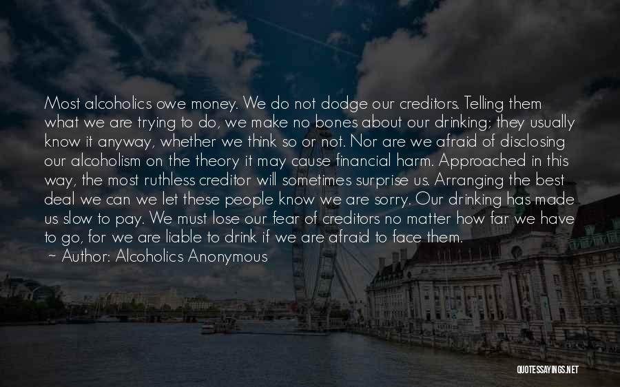 Alcoholics Anonymous Quotes: Most Alcoholics Owe Money. We Do Not Dodge Our Creditors. Telling Them What We Are Trying To Do, We Make