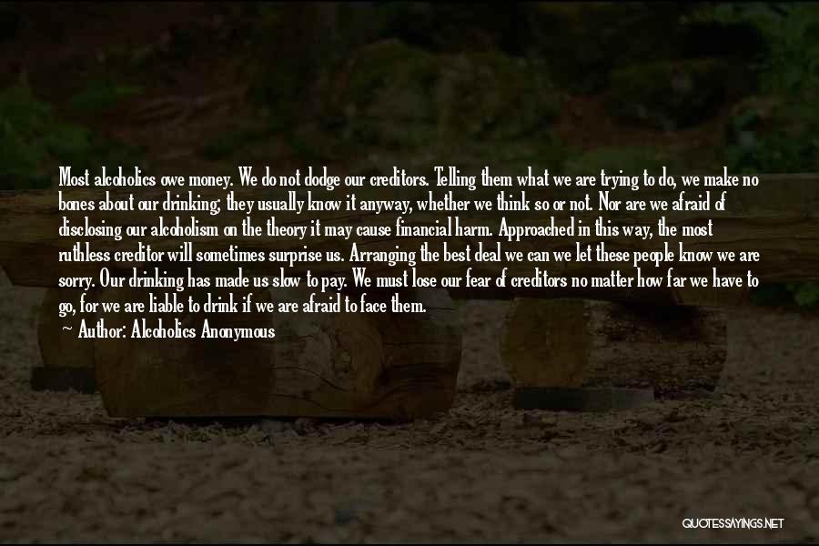 Alcoholics Anonymous Quotes: Most Alcoholics Owe Money. We Do Not Dodge Our Creditors. Telling Them What We Are Trying To Do, We Make