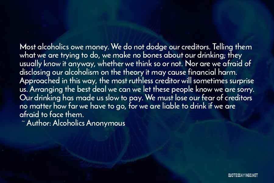 Alcoholics Anonymous Quotes: Most Alcoholics Owe Money. We Do Not Dodge Our Creditors. Telling Them What We Are Trying To Do, We Make