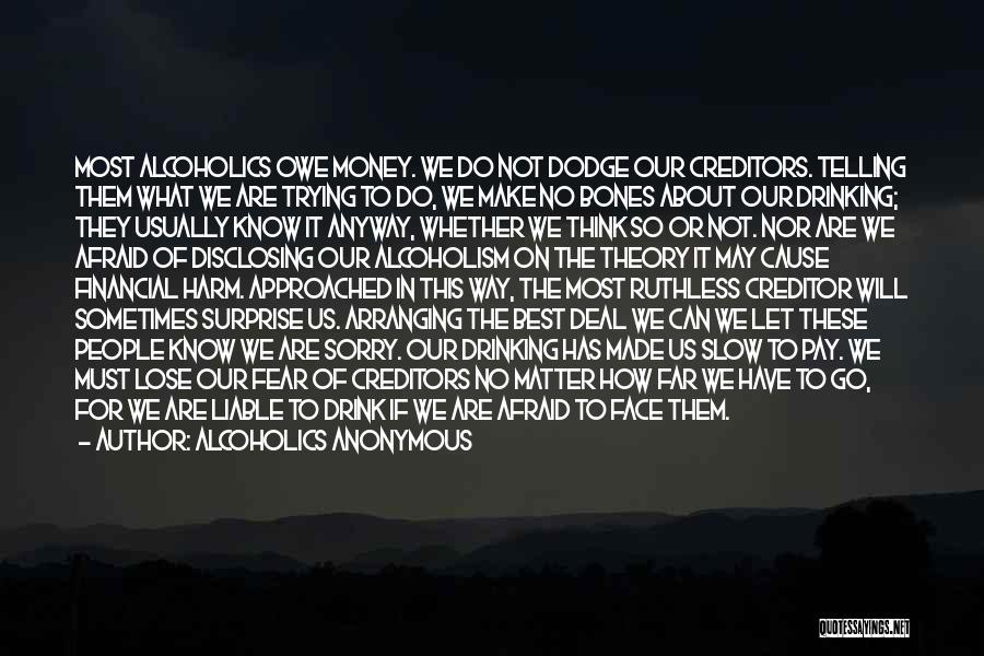 Alcoholics Anonymous Quotes: Most Alcoholics Owe Money. We Do Not Dodge Our Creditors. Telling Them What We Are Trying To Do, We Make