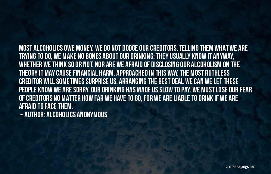 Alcoholics Anonymous Quotes: Most Alcoholics Owe Money. We Do Not Dodge Our Creditors. Telling Them What We Are Trying To Do, We Make