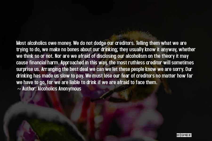 Alcoholics Anonymous Quotes: Most Alcoholics Owe Money. We Do Not Dodge Our Creditors. Telling Them What We Are Trying To Do, We Make