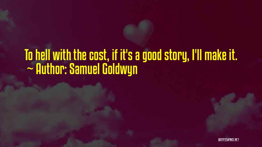 Samuel Goldwyn Quotes: To Hell With The Cost, If It's A Good Story, I'll Make It.