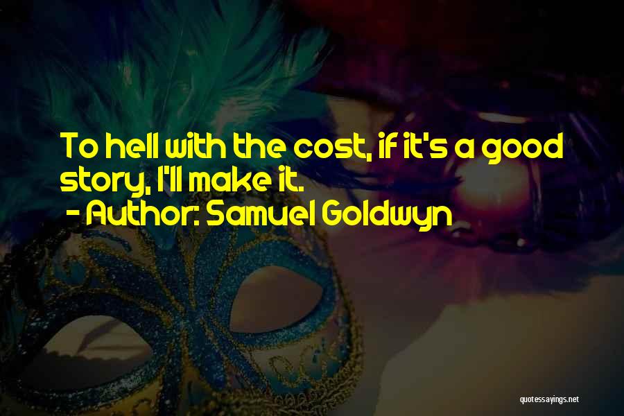 Samuel Goldwyn Quotes: To Hell With The Cost, If It's A Good Story, I'll Make It.