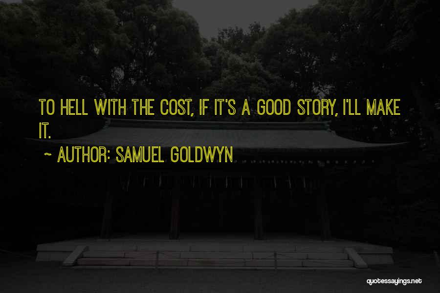 Samuel Goldwyn Quotes: To Hell With The Cost, If It's A Good Story, I'll Make It.
