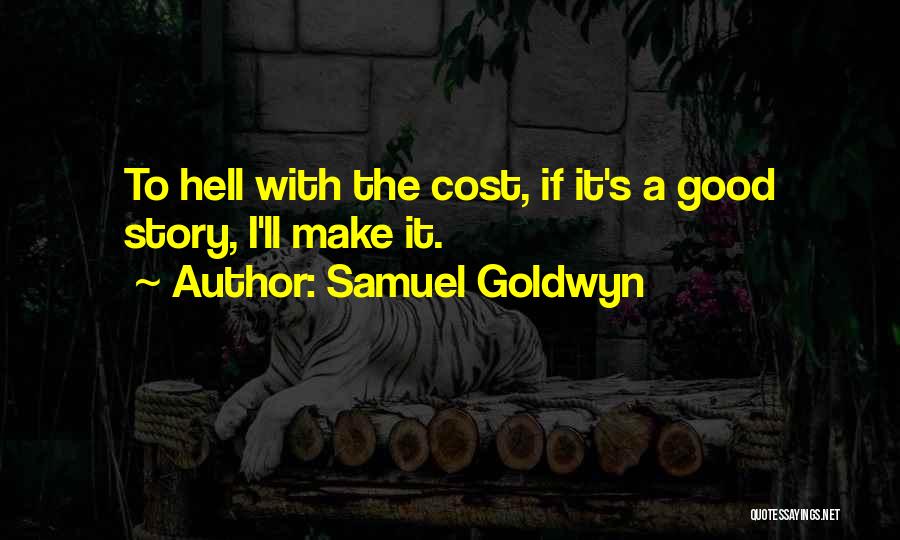 Samuel Goldwyn Quotes: To Hell With The Cost, If It's A Good Story, I'll Make It.