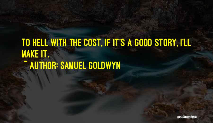 Samuel Goldwyn Quotes: To Hell With The Cost, If It's A Good Story, I'll Make It.