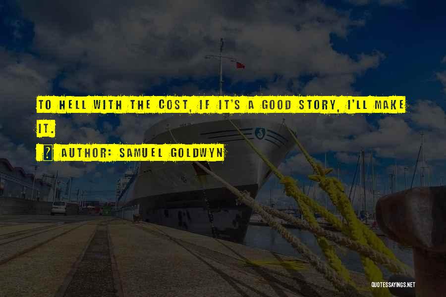 Samuel Goldwyn Quotes: To Hell With The Cost, If It's A Good Story, I'll Make It.