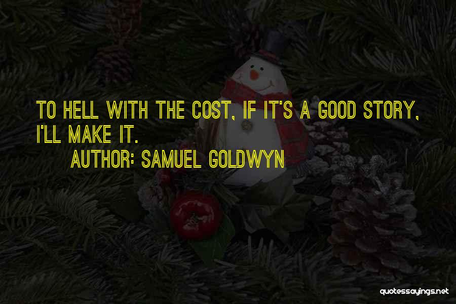 Samuel Goldwyn Quotes: To Hell With The Cost, If It's A Good Story, I'll Make It.