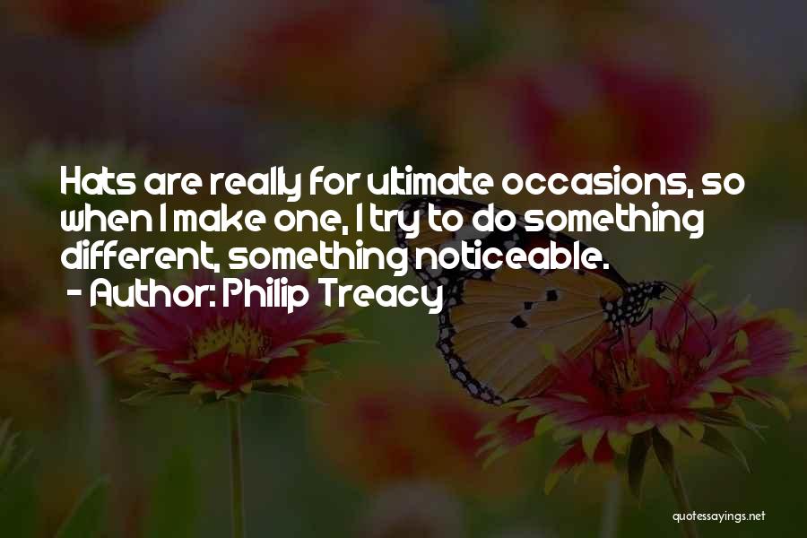 Philip Treacy Quotes: Hats Are Really For Ultimate Occasions, So When I Make One, I Try To Do Something Different, Something Noticeable.