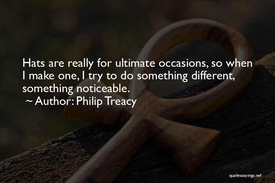 Philip Treacy Quotes: Hats Are Really For Ultimate Occasions, So When I Make One, I Try To Do Something Different, Something Noticeable.