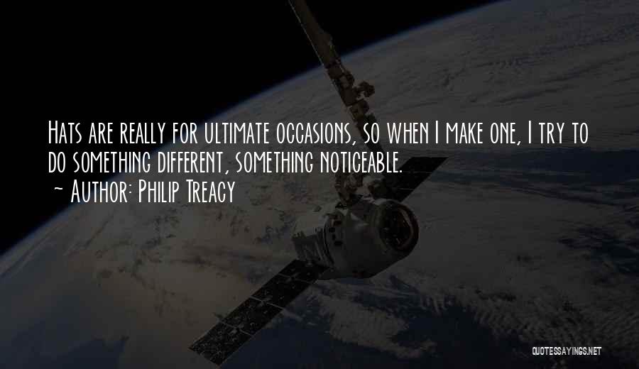 Philip Treacy Quotes: Hats Are Really For Ultimate Occasions, So When I Make One, I Try To Do Something Different, Something Noticeable.
