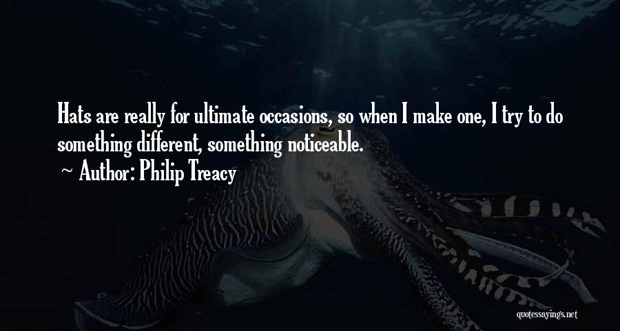 Philip Treacy Quotes: Hats Are Really For Ultimate Occasions, So When I Make One, I Try To Do Something Different, Something Noticeable.