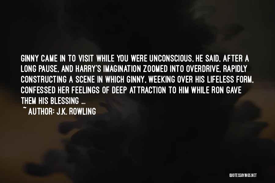 J.K. Rowling Quotes: Ginny Came In To Visit While You Were Unconscious, He Said, After A Long Pause, And Harry's Imagination Zoomed Into
