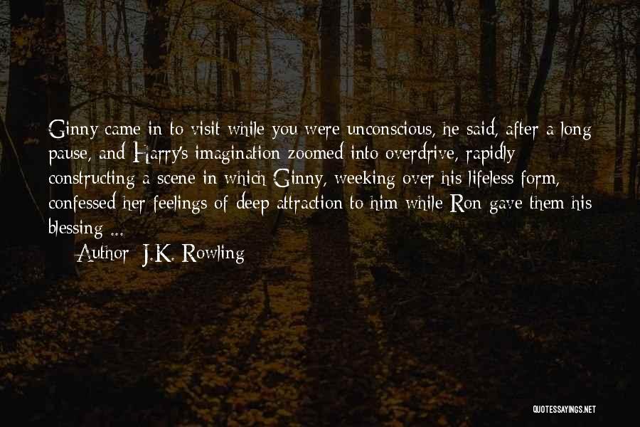 J.K. Rowling Quotes: Ginny Came In To Visit While You Were Unconscious, He Said, After A Long Pause, And Harry's Imagination Zoomed Into