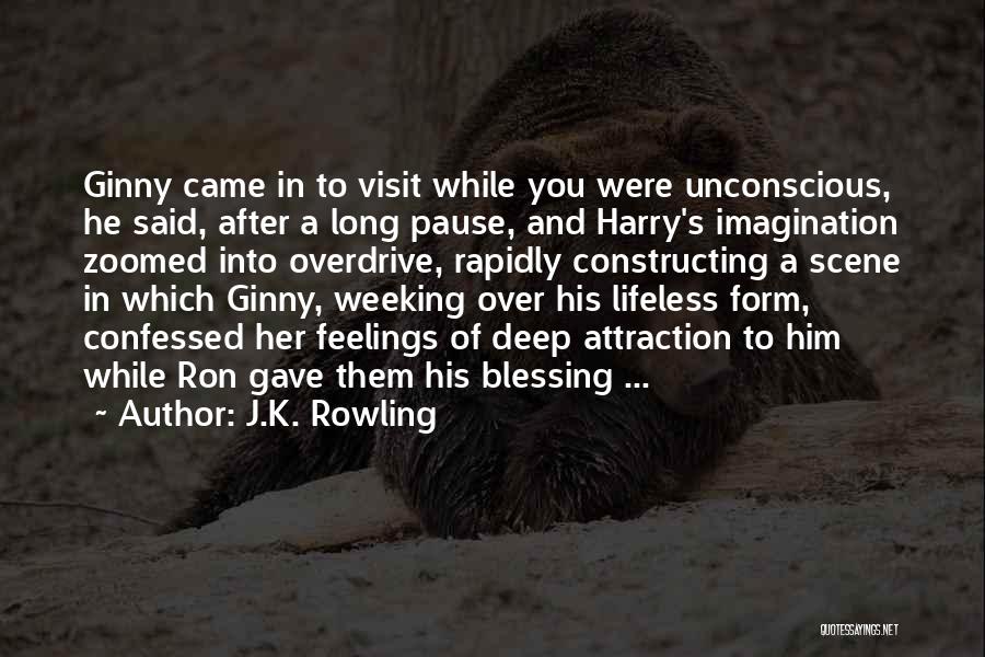 J.K. Rowling Quotes: Ginny Came In To Visit While You Were Unconscious, He Said, After A Long Pause, And Harry's Imagination Zoomed Into