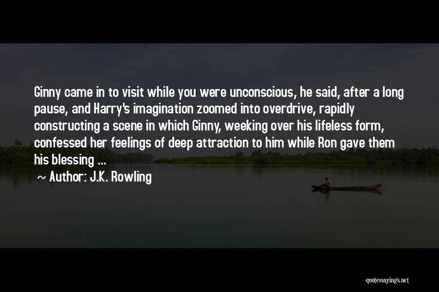 J.K. Rowling Quotes: Ginny Came In To Visit While You Were Unconscious, He Said, After A Long Pause, And Harry's Imagination Zoomed Into