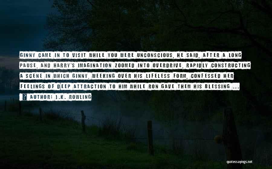 J.K. Rowling Quotes: Ginny Came In To Visit While You Were Unconscious, He Said, After A Long Pause, And Harry's Imagination Zoomed Into