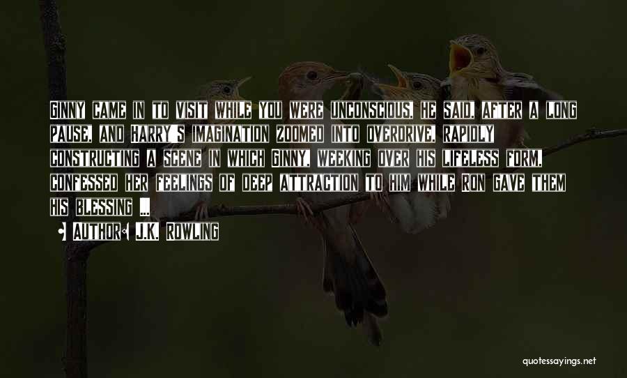 J.K. Rowling Quotes: Ginny Came In To Visit While You Were Unconscious, He Said, After A Long Pause, And Harry's Imagination Zoomed Into