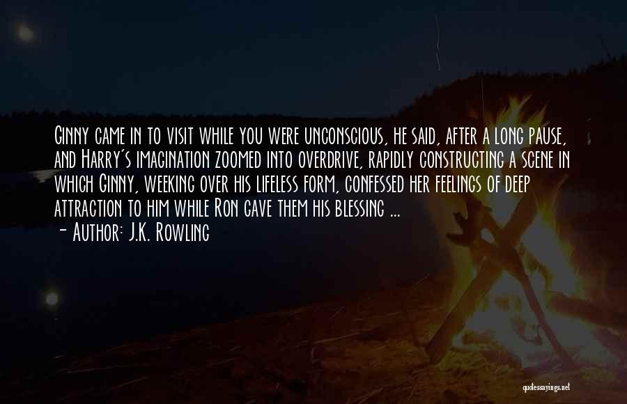 J.K. Rowling Quotes: Ginny Came In To Visit While You Were Unconscious, He Said, After A Long Pause, And Harry's Imagination Zoomed Into