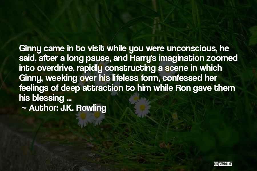J.K. Rowling Quotes: Ginny Came In To Visit While You Were Unconscious, He Said, After A Long Pause, And Harry's Imagination Zoomed Into