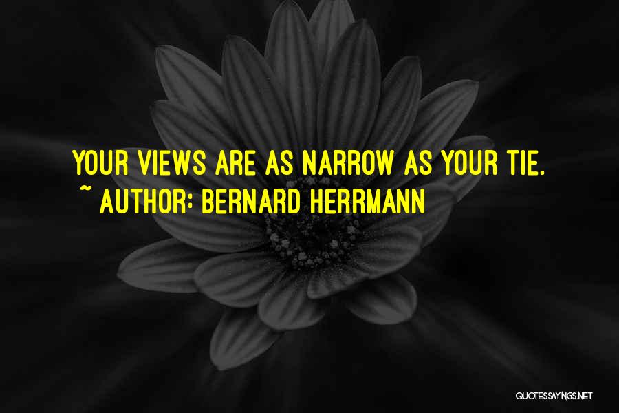 Bernard Herrmann Quotes: Your Views Are As Narrow As Your Tie.