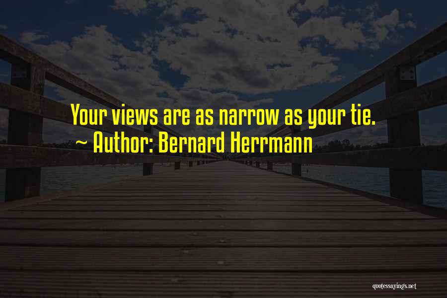 Bernard Herrmann Quotes: Your Views Are As Narrow As Your Tie.