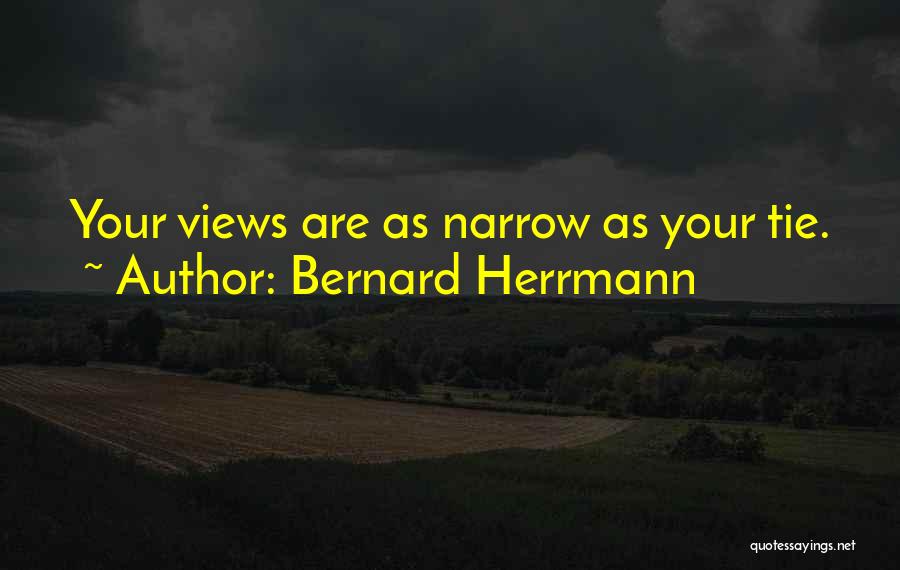 Bernard Herrmann Quotes: Your Views Are As Narrow As Your Tie.
