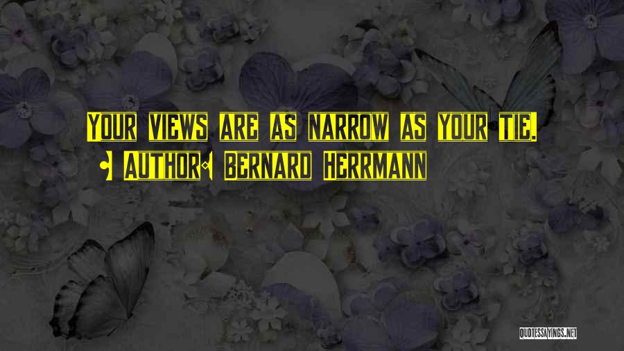 Bernard Herrmann Quotes: Your Views Are As Narrow As Your Tie.