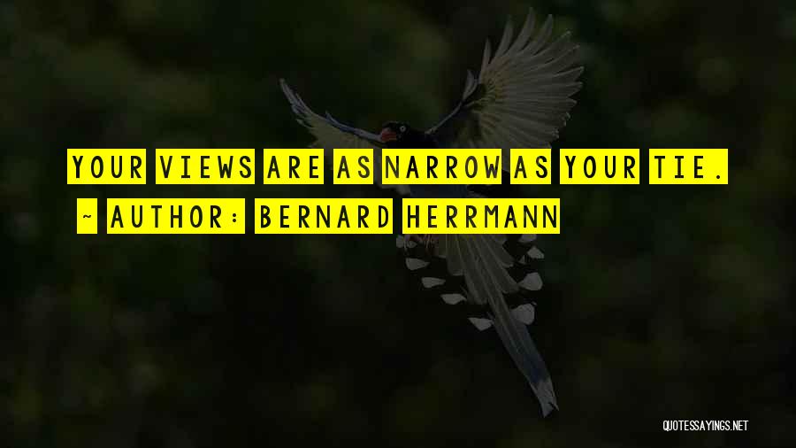 Bernard Herrmann Quotes: Your Views Are As Narrow As Your Tie.