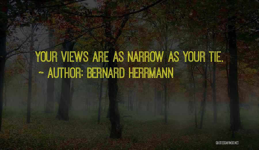 Bernard Herrmann Quotes: Your Views Are As Narrow As Your Tie.