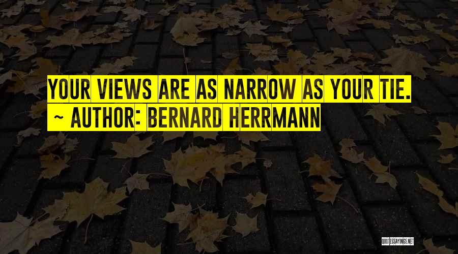 Bernard Herrmann Quotes: Your Views Are As Narrow As Your Tie.