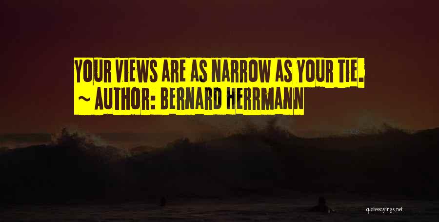 Bernard Herrmann Quotes: Your Views Are As Narrow As Your Tie.