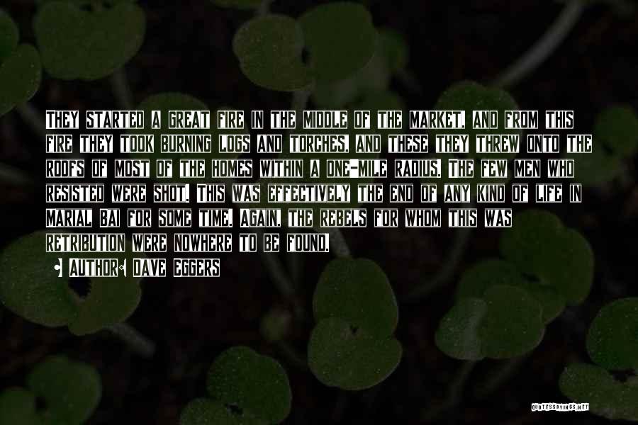 Dave Eggers Quotes: They Started A Great Fire In The Middle Of The Market, And From This Fire They Took Burning Logs And